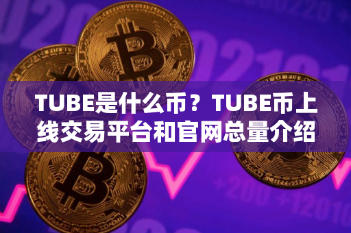 TUBE是什么币？TUBE币上线交易平台和官网总量介绍