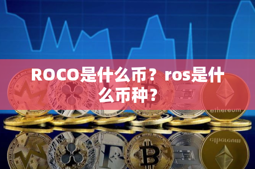 ROCO是什么币？ros是什么币种？