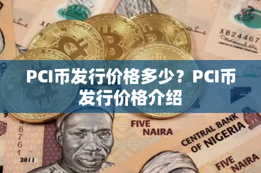 PCI币发行价格多少？PCI币发行价格介绍