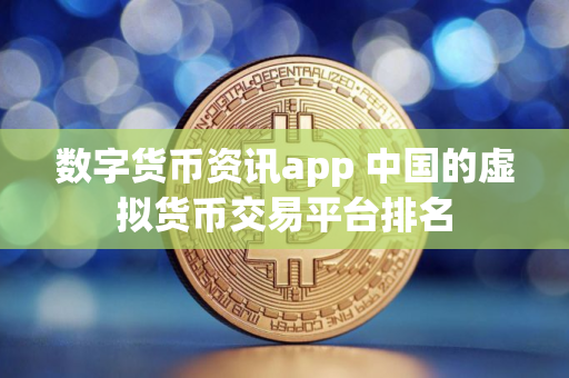 数字货币资讯app 中国的虚拟货币交易平台排名