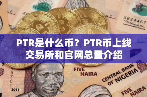 PTR是什么币？PTR币上线交易所和官网总量介绍