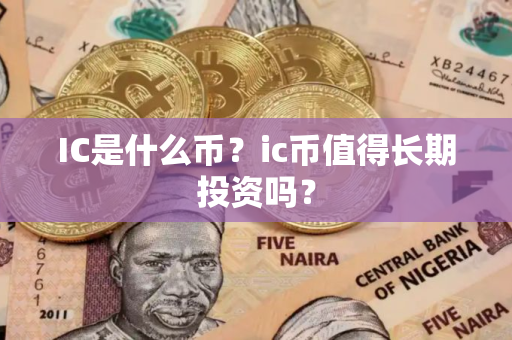 IC是什么币？ic币值得长期投资吗？