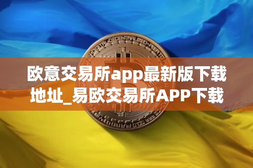 欧意交易所app最新版下载地址_易欧交易所APP下载最新版