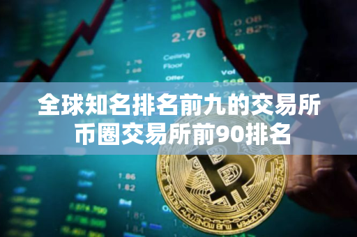 全球知名排名前九的交易所 币圈交易所前90排名