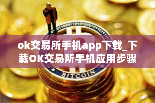 ok交易所手机app下载_下载OK交易所手机应用步骤教程 ok交易所手机app下载_下载OK交易所手机应用步骤教程