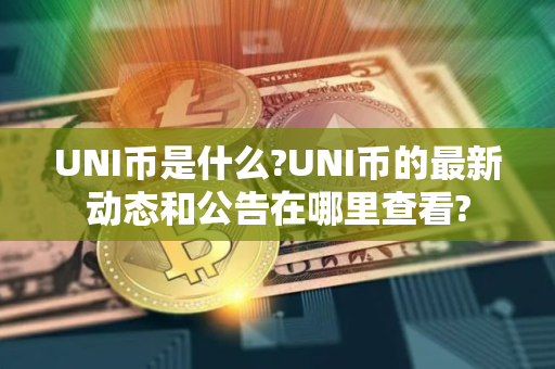 UNI币是什么?UNI币的最新动态和公告在哪里查看?