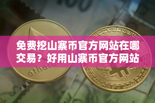 免费挖山寨币官方网站在哪交易？好用山寨币官方网站交易量排名