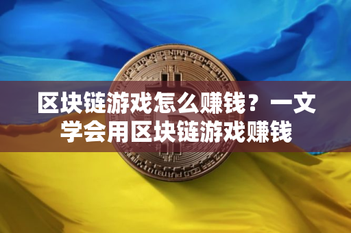 区块链游戏怎么赚钱？一文学会用区块链游戏赚钱