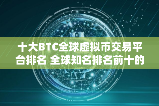 十大BTC全球虚拟币交易平台排名 全球知名排名前十的炒币虚拟币交易平台