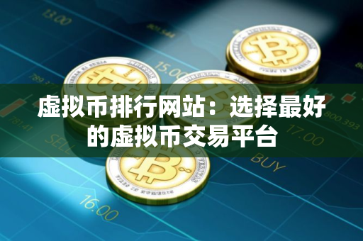 虚拟币排行网站：选择最好的虚拟币交易平台