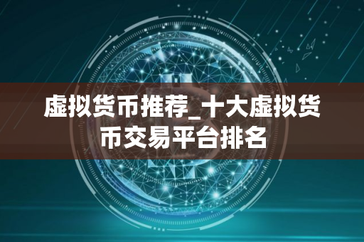 虚拟货币推荐_十大虚拟货币交易平台排名