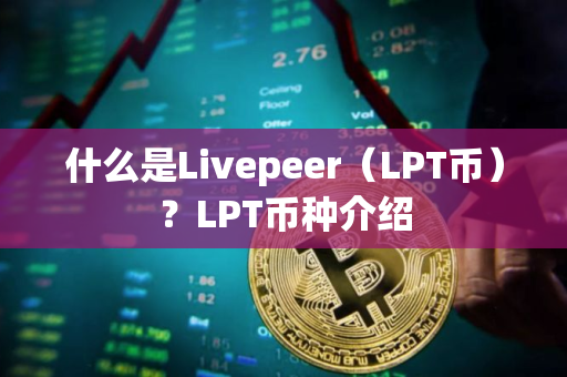什么是Livepeer（LPT币）？LPT币种介绍