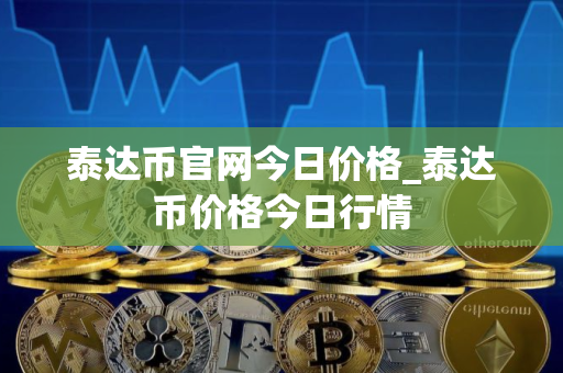 泰达币官网今日价格_泰达币价格今日行情