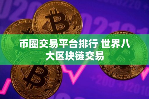 币圈交易平台排行 世界八大区块链交易