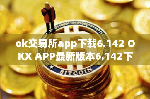 ok交易所app下载6.142 OKX APP最新版本6.142下载