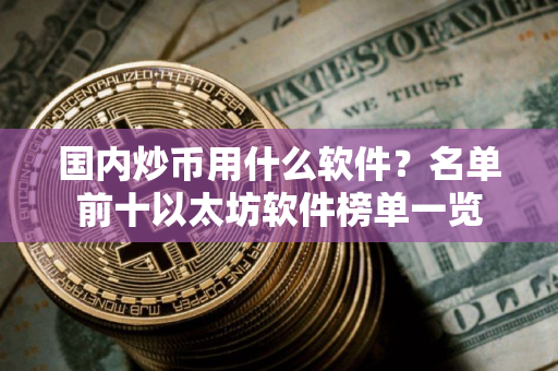 国内炒币用什么软件？名单前十以太坊软件榜单一览