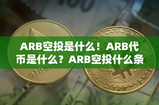 ARB空投是什么！ARB代币是什么？ARB空投什么条件可以领？