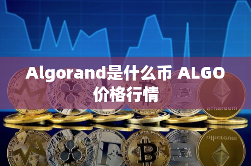 Algorand是什么币 ALGO价格行情 Algorand是什么币 ALGO价格行情