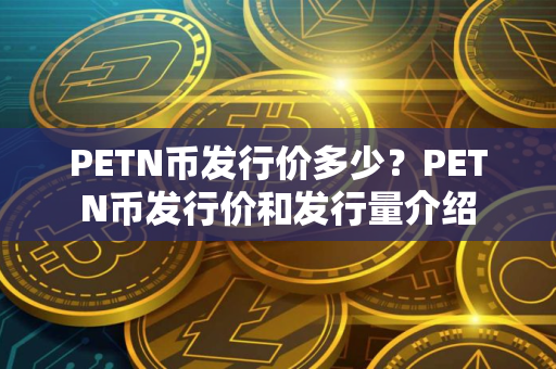 PETN币发行价多少？PETN币发行价和发行量介绍