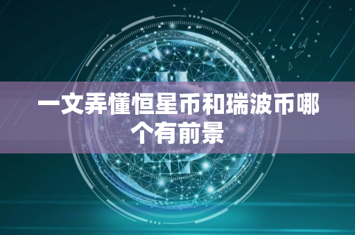 一文弄懂恒星币和瑞波币哪个有前景