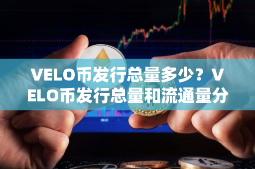 VELO币发行总量多少？VELO币发行总量和流通量分析