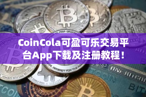 CoinCola可盈可乐交易平台App下载及注册教程! CoinCola可盈可乐交易平台App下载及注册教程!