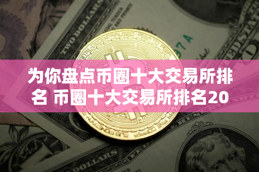 为你盘点币圈十大交易所排名 币圈十大交易所排名2025