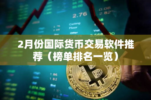 2月份国际货币交易软件推荐（榜单排名一览）