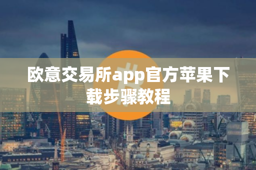 欧意交易所app官方苹果下载步骤教程