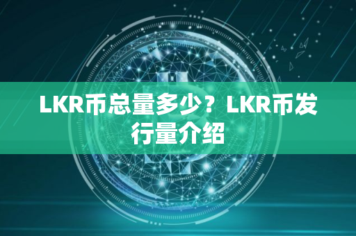 LKR币总量多少？LKR币发行量介绍
