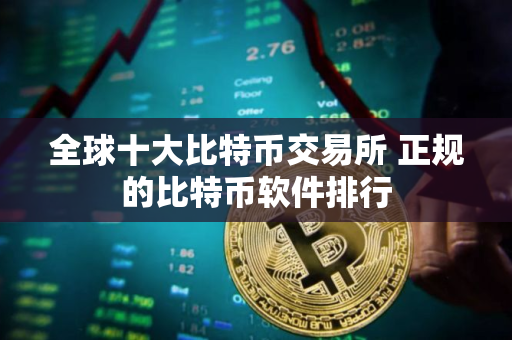 全球十大比特币交易所 正规的比特币软件排行