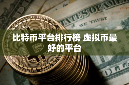 比特币平台排行榜 虚拟币最好的平台