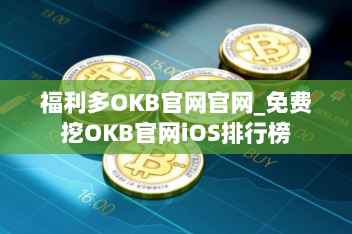 福利多OKB官网官网_免费挖OKB官网iOS排行榜