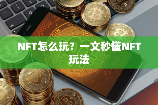 NFT怎么玩？一文秒懂NFT玩法