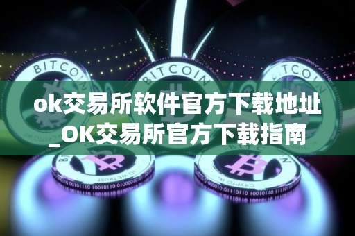 ok交易所软件官方下载地址_OK交易所官方下载指南