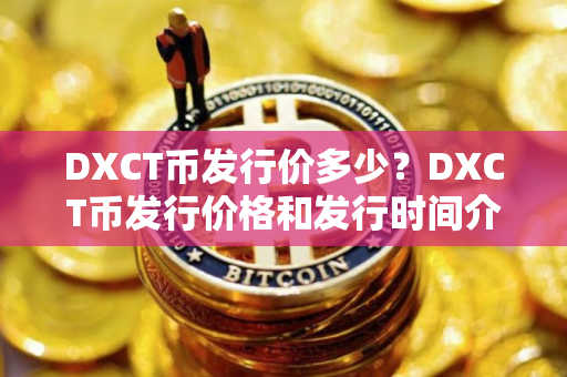 DXCT币发行价多少？DXCT币发行价格和发行时间介绍