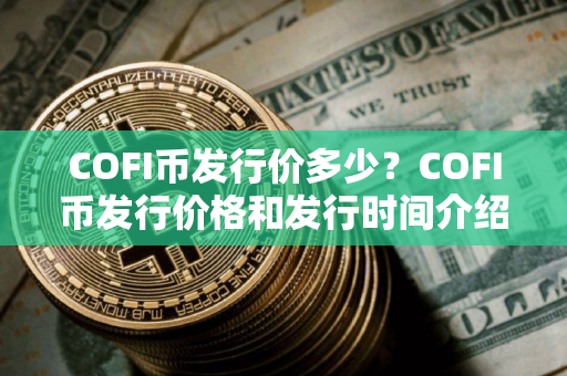 COFI币发行价多少？COFI币发行价格和发行时间介绍