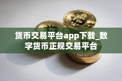 货币交易平台app下载_数字货币正规交易平台