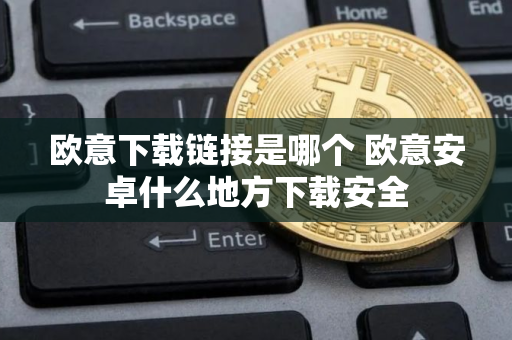 欧意下载链接是哪个 欧意安卓什么地方下载安全