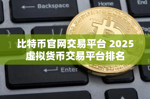 比特币官网交易平台 2025虚拟货币交易平台排名