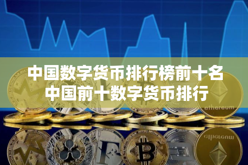 中国数字货币排行榜前十名 中国前十数字货币排行