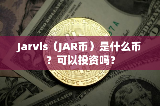 Jarvis（JAR币）是什么币？可以投资吗？