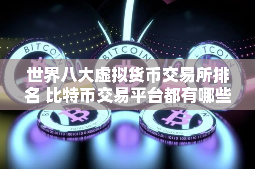 世界八大虚拟货币交易所排名 比特币交易平台都有哪些