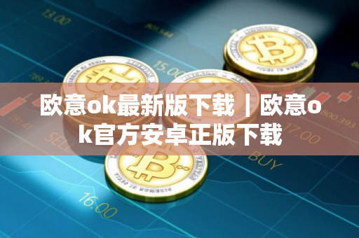 欧意ok最新版下载｜欧意ok官方安卓正版下载