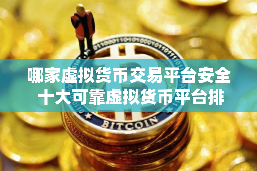 哪家虚拟货币交易平台安全 十大可靠虚拟货币平台排名