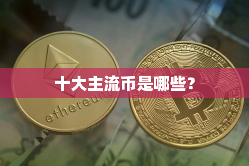 十大主流币是哪些? 十大主流币是哪些?