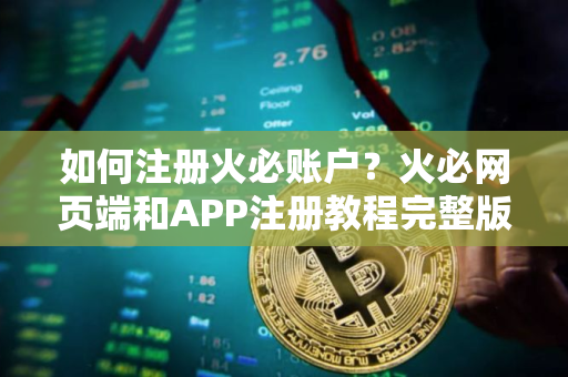 如何注册火必账户?火必网页端和APP注册教程完整版 如何注册火必账户?火必网页端和APP注册教程完整版