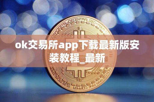 ok交易所app下载最新版安装教程_最新