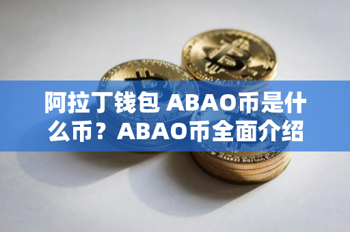 阿拉丁钱包 ABAO币是什么币？ABAO币全面介绍