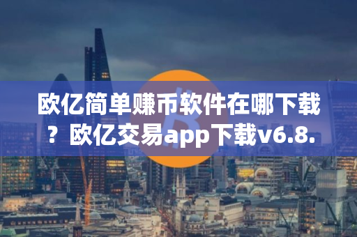 欧亿简单赚币软件在哪下载？欧亿交易app下载v6.8.6